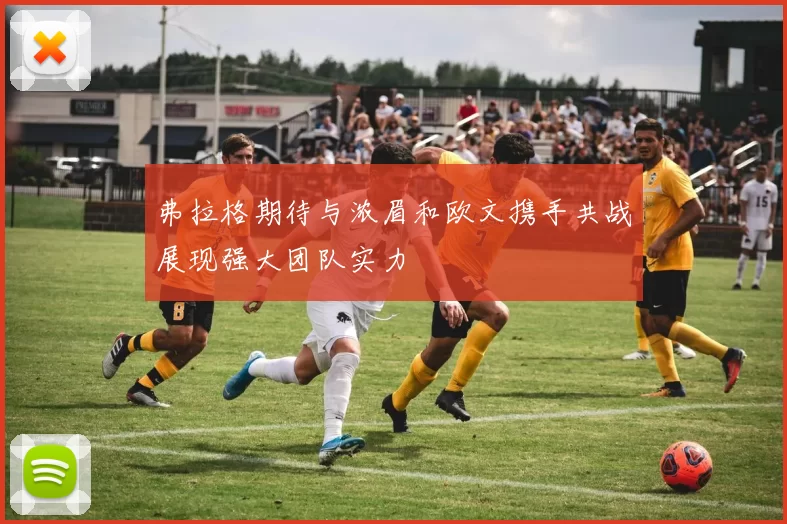 弗拉格期待与浓眉和欧文携手共战展现强大团队实力