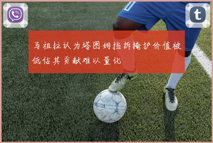 马祖拉认为塔图姆挡拆掩护价值被低估其贡献难以量化