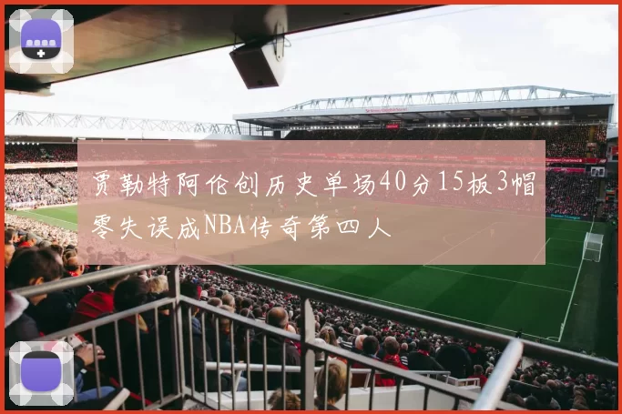 贾勒特阿伦创历史单场40分15板3帽零失误成NBA传奇第四人