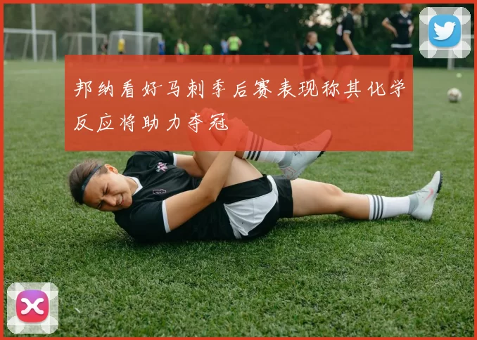 邦纳看好马刺季后赛表现称其化学反应将助力夺冠