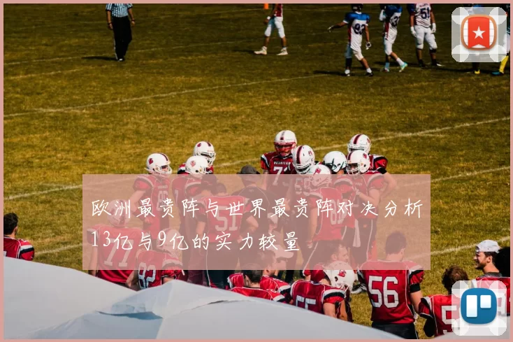欧洲最贵阵与世界最贵阵对决分析13亿与9亿的实力较量