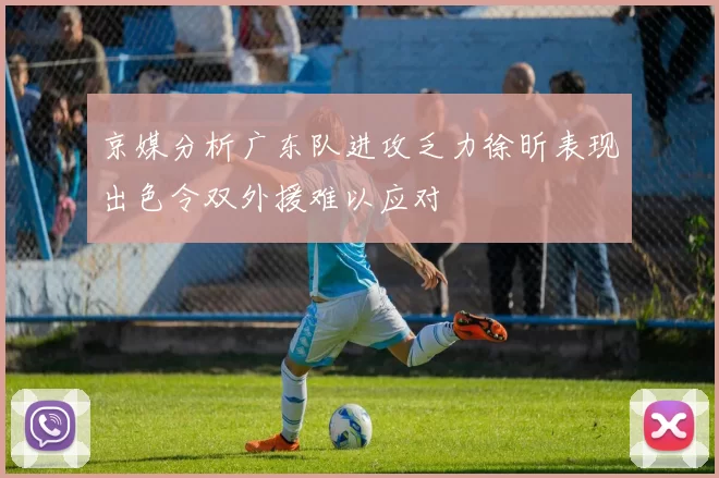 京媒分析广东队进攻乏力徐昕表现出色令双外援难以应对