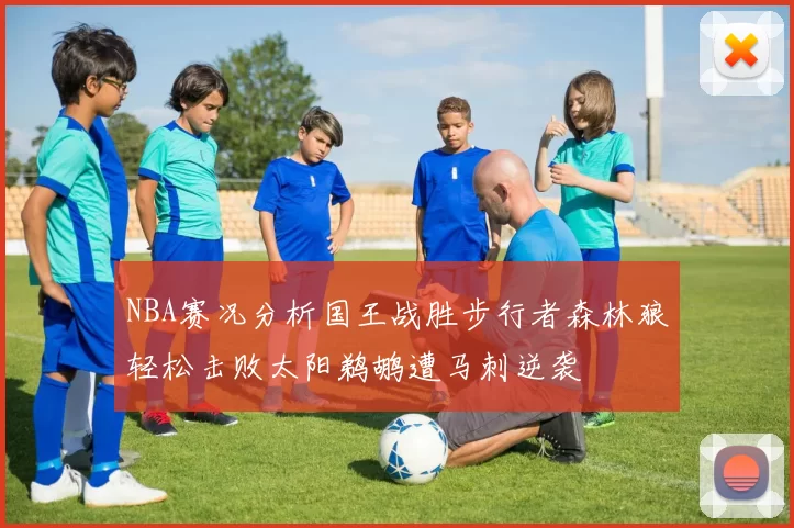 NBA赛况分析国王战胜步行者森林狼轻松击败太阳鹈鹕遭马刺逆袭