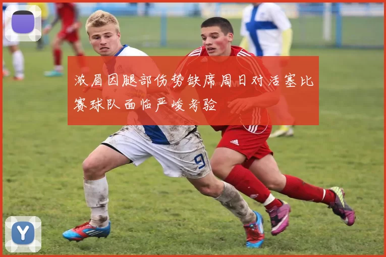 浓眉因腿部伤势缺席周日对活塞比赛球队面临严峻考验