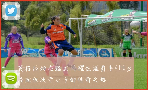 英格拉姆在猛龙闪耀生涯首季400分成就仅次于小卡的传奇之路